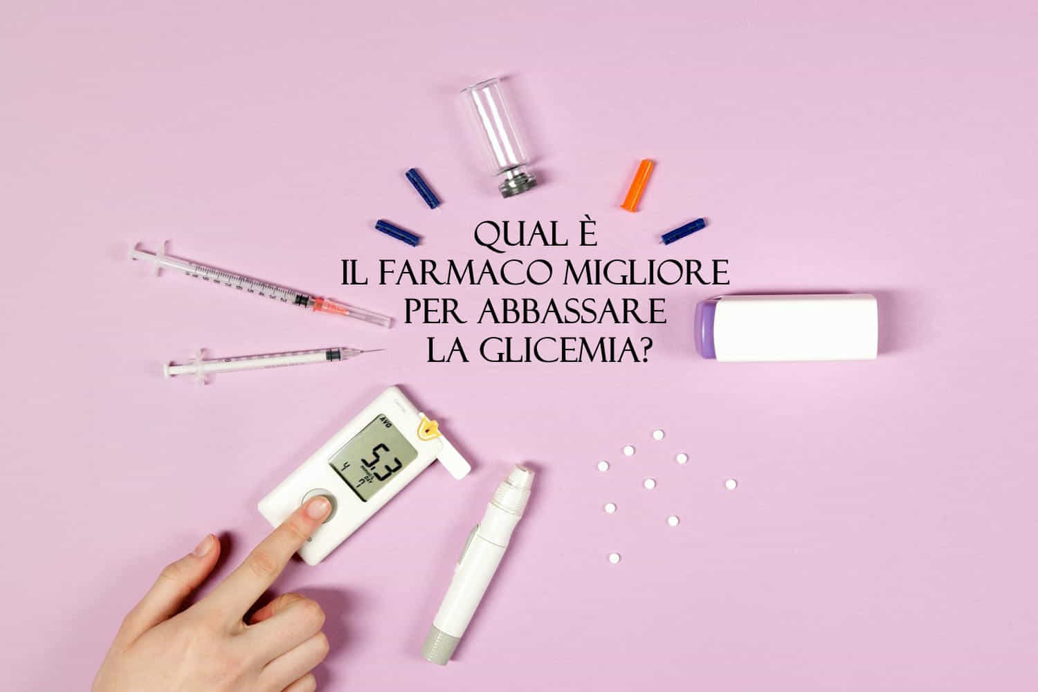 Qual è il farmaco migliore per abbassare la glicemia?